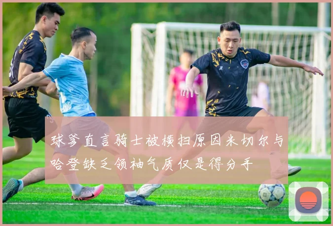 球爹直言骑士被横扫原因米切尔与哈登缺乏领袖气质仅是得分手