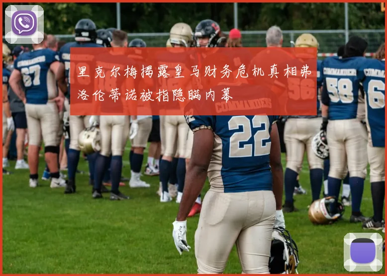里克尔梅揭露皇马财务危机真相弗洛伦蒂诺被指隐瞒内幕