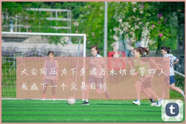 大合同压力下多诺万米切尔等四人或成下一个交易目标