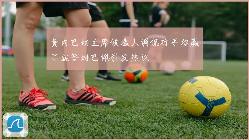费内巴切主席候选人调侃对手称赢了就签姆巴佩引发热议
