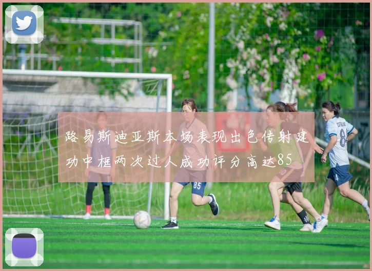 路易斯迪亚斯本场表现出色传射建功中框两次过人成功评分高达85