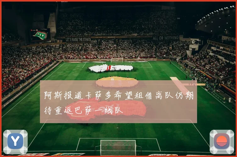 阿斯报道卡萨多希望租借离队仍期待重返巴萨一线队